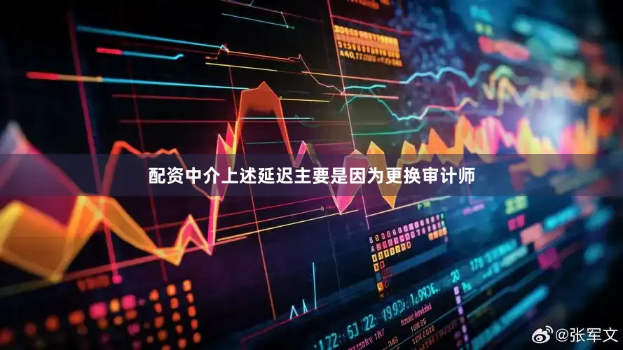 配资中介上述延迟主要是因为更换审计师