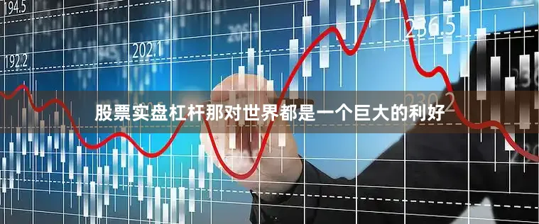 股票实盘杠杆那对世界都是一个巨大的利好