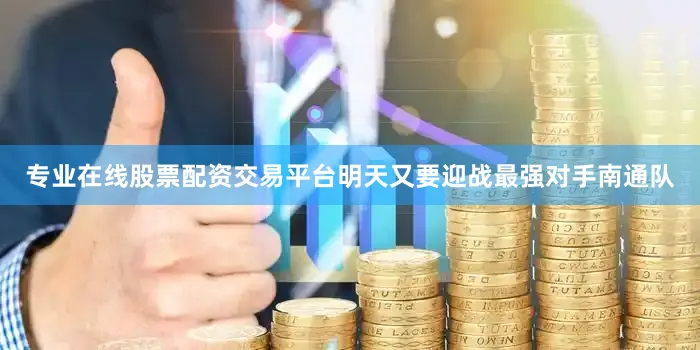 专业在线股票配资交易平台明天又要迎战最强对手南通队
