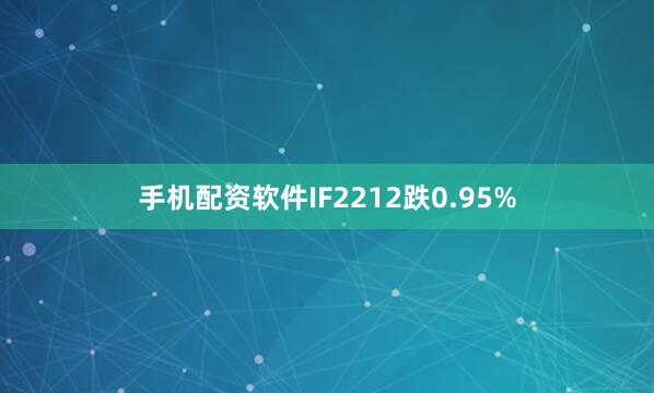 手机配资软件IF2212跌0.95%