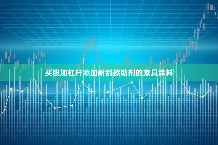买股加杠杆添加耐刮擦助剂的家具涂料