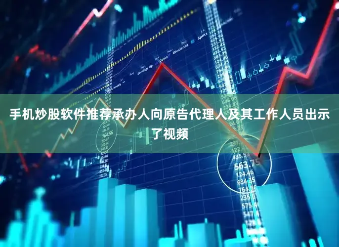 手机炒股软件推荐承办人向原告代理人及其工作人员出示了视频