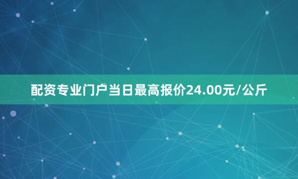 配资专业门户当日最高报价24.00元/公斤