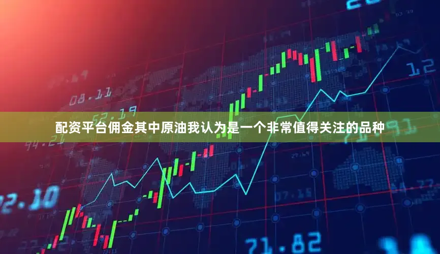 配资平台佣金其中原油我认为是一个非常值得关注的品种