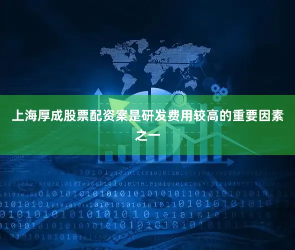 上海厚成股票配资案是研发费用较高的重要因素之一