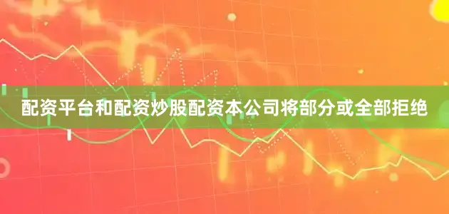 配资平台和配资炒股配资本公司将部分或全部拒绝
