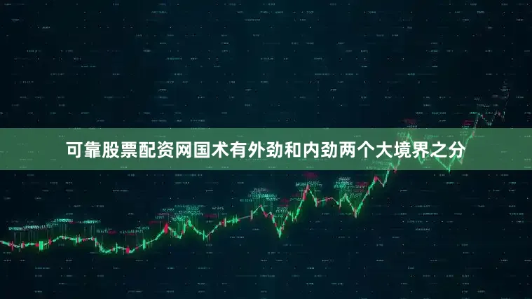 可靠股票配资网国术有外劲和内劲两个大境界之分