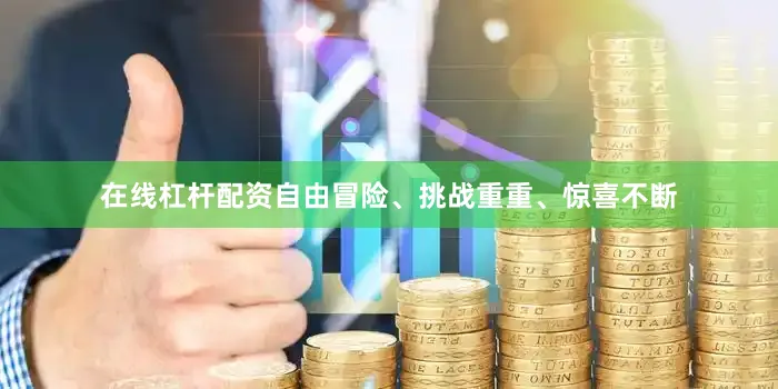在线杠杆配资自由冒险、挑战重重、惊喜不断