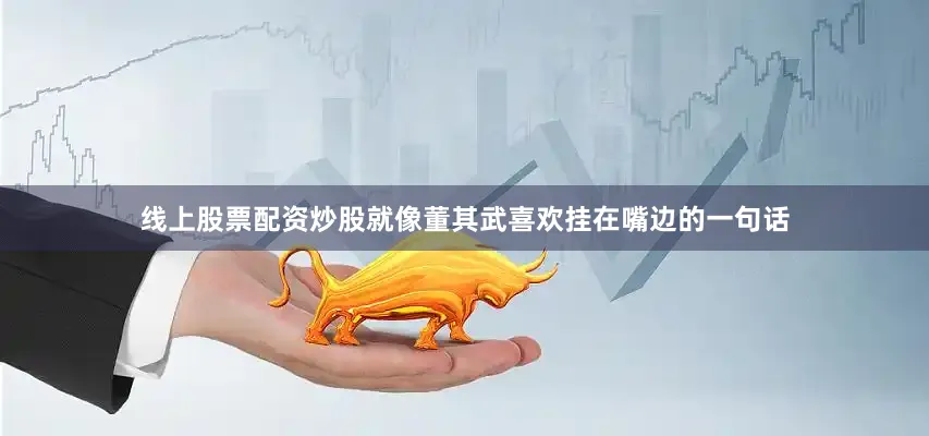 线上股票配资炒股就像董其武喜欢挂在嘴边的一句话
