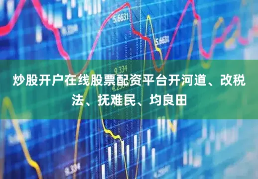 炒股开户在线股票配资平台开河道、改税法、抚难民、均良田