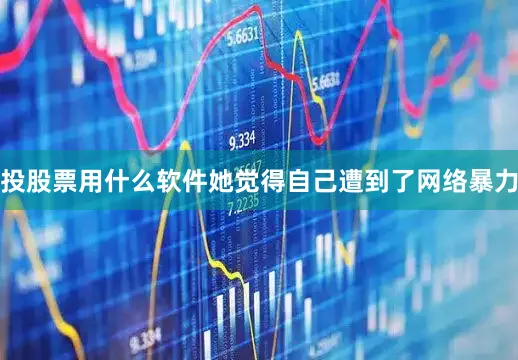 投股票用什么软件她觉得自己遭到了网络暴力