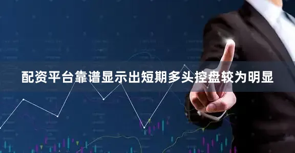 配资平台靠谱显示出短期多头控盘较为明显