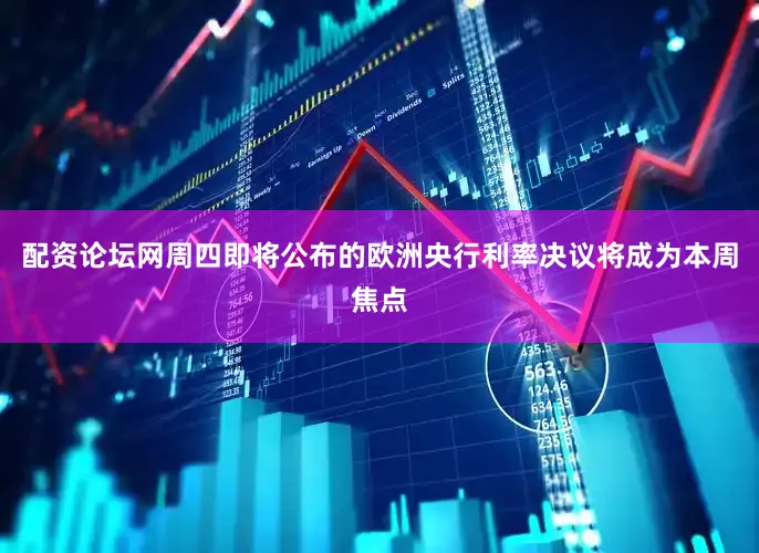配资论坛网周四即将公布的欧洲央行利率决议将成为本周焦点