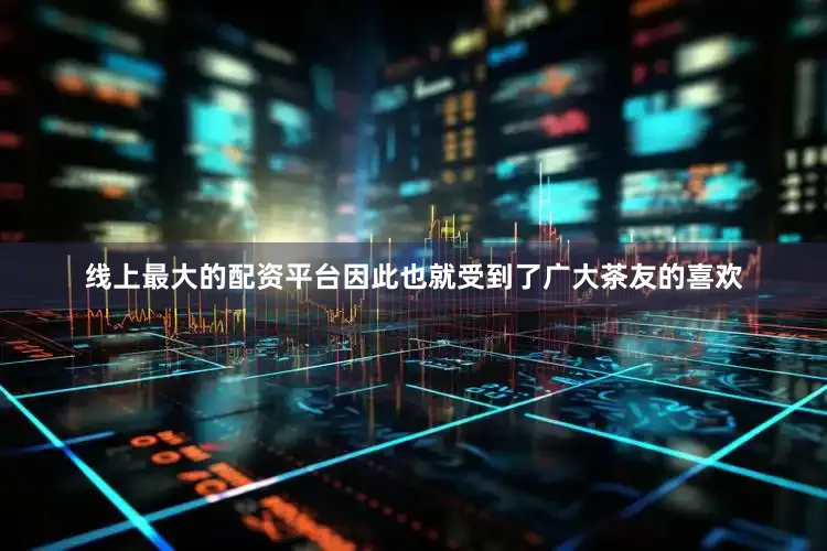 线上最大的配资平台因此也就受到了广大茶友的喜欢