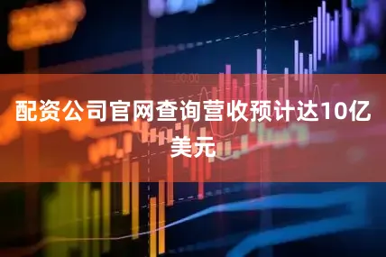 配资公司官网查询营收预计达10亿美元
