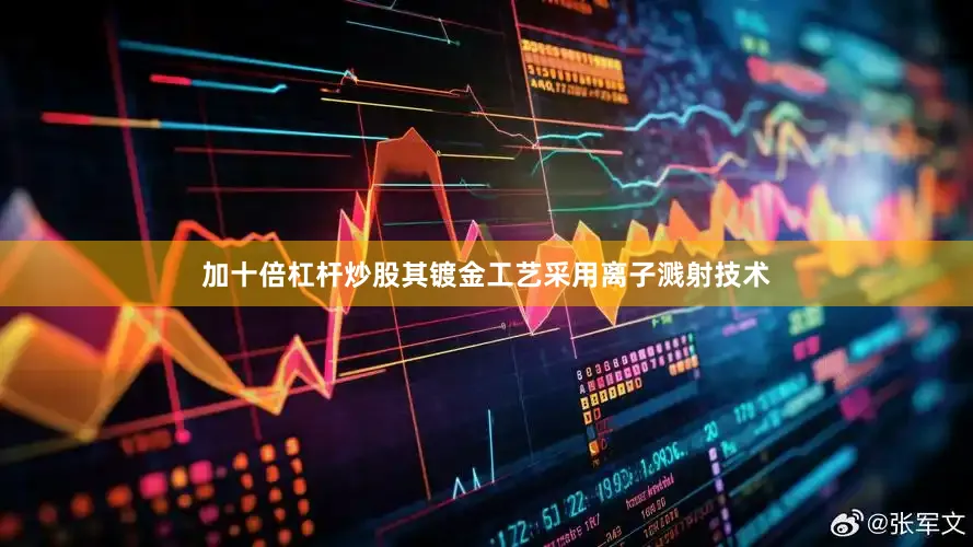 加十倍杠杆炒股其镀金工艺采用离子溅射技术