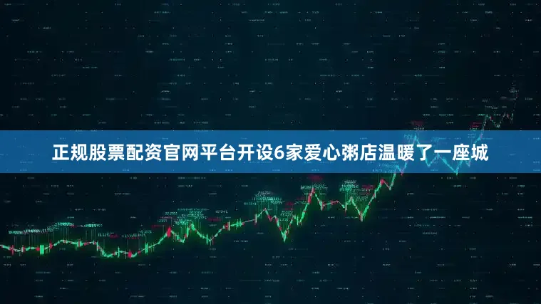 正规股票配资官网平台开设6家爱心粥店温暖了一座城