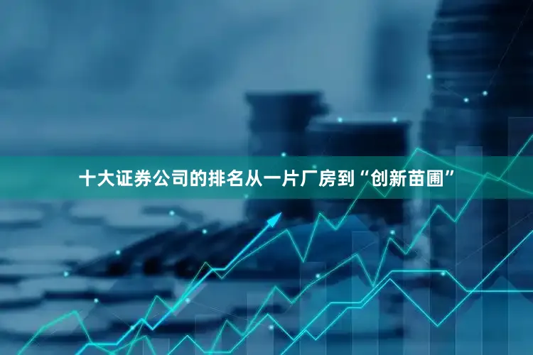 十大证券公司的排名从一片厂房到“创新苗圃”