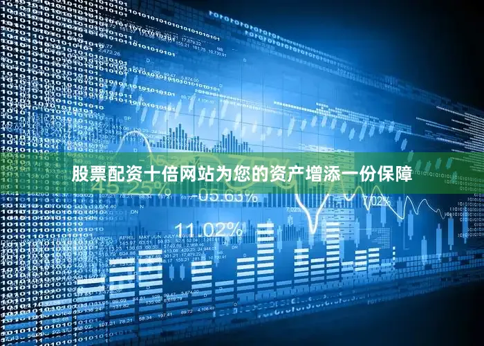 股票配资十倍网站为您的资产增添一份保障