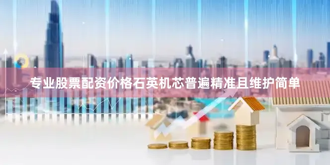 专业股票配资价格石英机芯普遍精准且维护简单