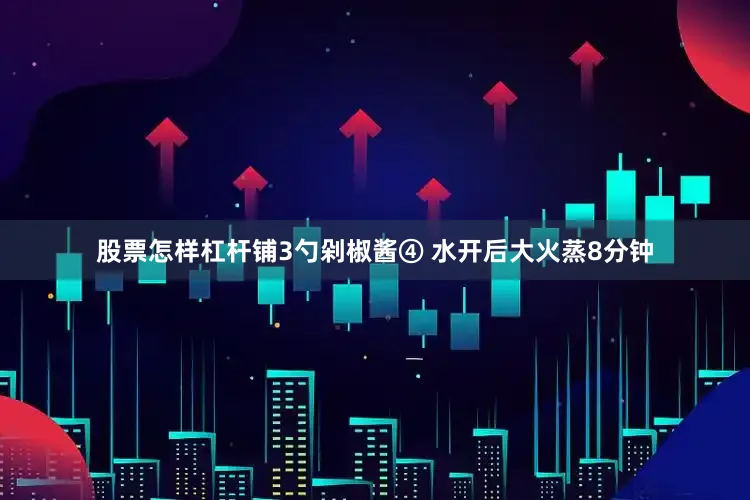 股票怎样杠杆铺3勺剁椒酱④ 水开后大火蒸8分钟