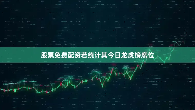 股票免费配资　　若统计其今日龙虎榜席位