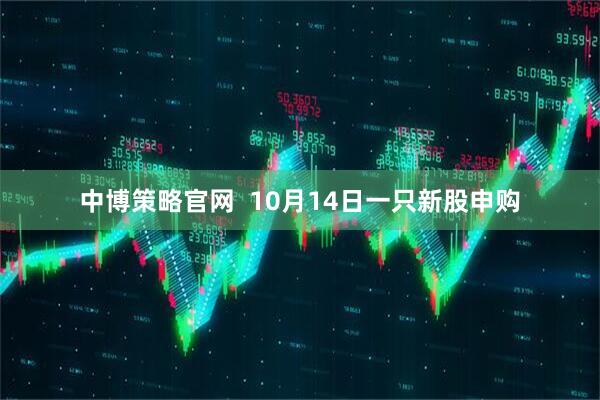中博策略官网  10月14日一只新股申购