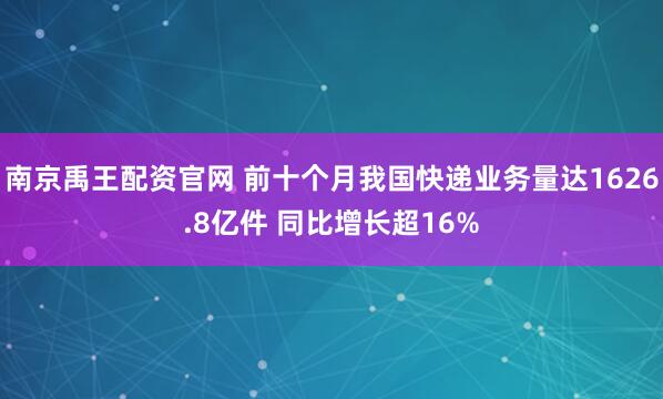 南京禹王配资官网 前十个月我国快递业务量达1626.8亿件 同比增长超16%
