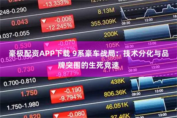 豪极配资APP下载 9系豪车战局：技术分化与品牌突围的生死竞速
