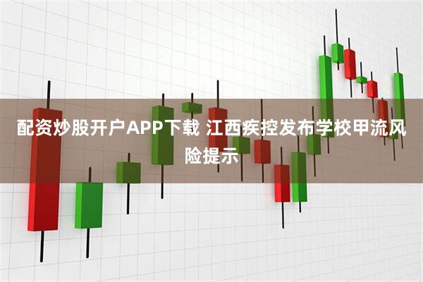 配资炒股开户APP下载 江西疾控发布学校甲流风险提示