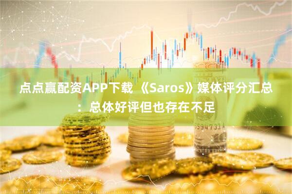 点点赢配资APP下载 《Saros》媒体评分汇总：总体好评但也存在不足