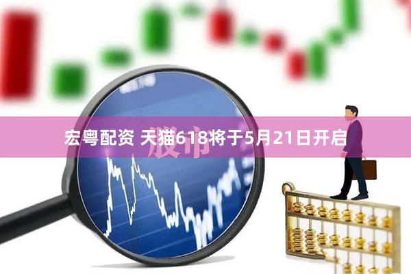 宏粤配资 天猫618将于5月21日开启